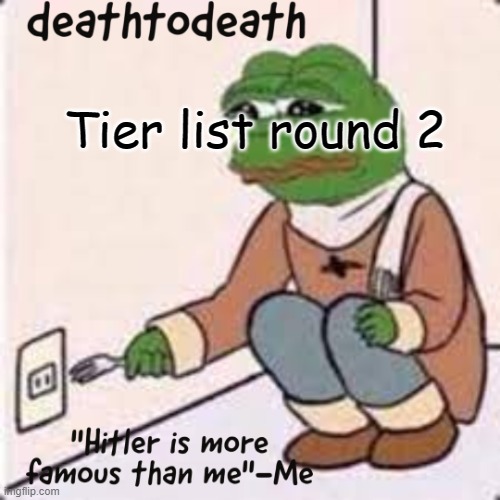 COMMENT | Tier list round 2 | image tagged in deathtodeath template | made w/ Imgflip meme maker