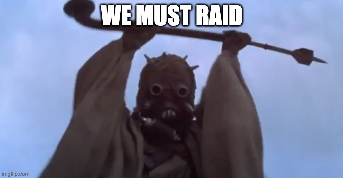 triggered tusken raider | WE MUST RAID | image tagged in triggered tusken raider | made w/ Imgflip meme maker