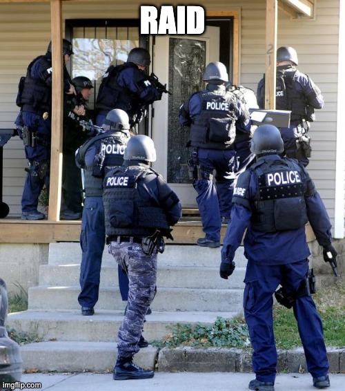 police raid | RAID | image tagged in police raid | made w/ Imgflip meme maker