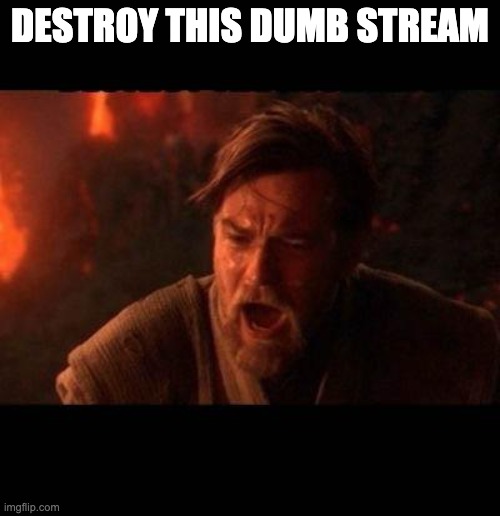 Obi Wan destroy them not join them | DESTROY THIS DUMB STREAM | image tagged in obi wan destroy them not join them | made w/ Imgflip meme maker