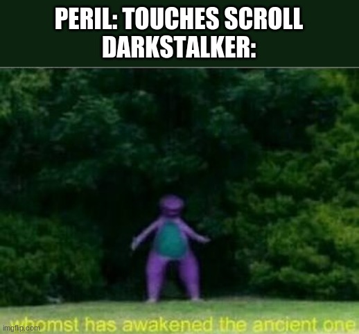 Whomst has awakened the ancient one | PERIL: TOUCHES SCROLL
DARKSTALKER: | image tagged in whomst has awakened the ancient one,wings of fire,wof | made w/ Imgflip meme maker