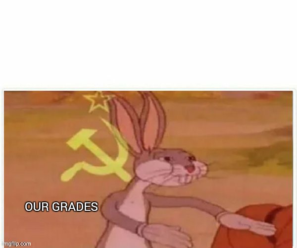 communist bugs bunny | OUR GRADES | image tagged in communist bugs bunny | made w/ Imgflip meme maker