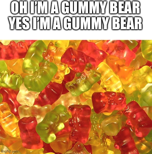 Gummy Bears | OH I’M A GUMMY BEAR YES I’M A GUMMY BEAR | image tagged in gummy bears | made w/ Imgflip meme maker