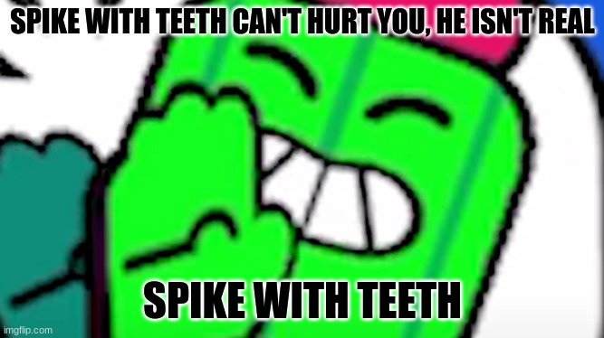 Oh snap | SPIKE WITH TEETH CAN'T HURT YOU, HE ISN'T REAL; SPIKE WITH TEETH | image tagged in brawl stars | made w/ Imgflip meme maker