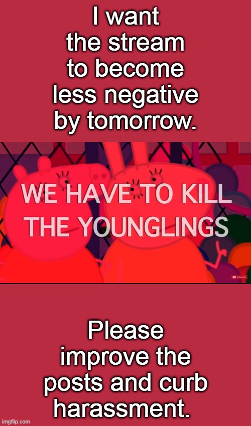 we have to kill the younglings | I want the stream to become less negative by tomorrow. Please improve the posts and curb harassment. | image tagged in we have to kill the younglings | made w/ Imgflip meme maker