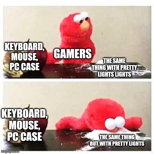 RGB Moment | KEYBOARD, MOUSE, PC CASE; GAMERS; THE SAME THING WITH PRETTY LIGHTS LIGHTS; KEYBOARD, MOUSE, PC CASE; THE SAME THING BUT WITH PRETTY LIGHTS | image tagged in elmo cocaine | made w/ Imgflip meme maker