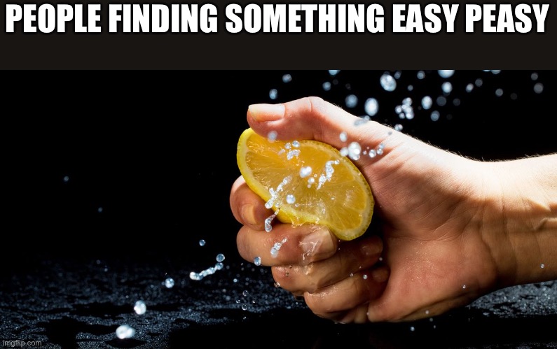 Lemon squeasy | PEOPLE FINDING SOMETHING EASY PEASY | image tagged in lemon | made w/ Imgflip meme maker