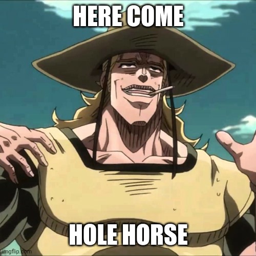 Hol Horse | HERE COME HOLE HORSE | image tagged in hol horse | made w/ Imgflip meme maker