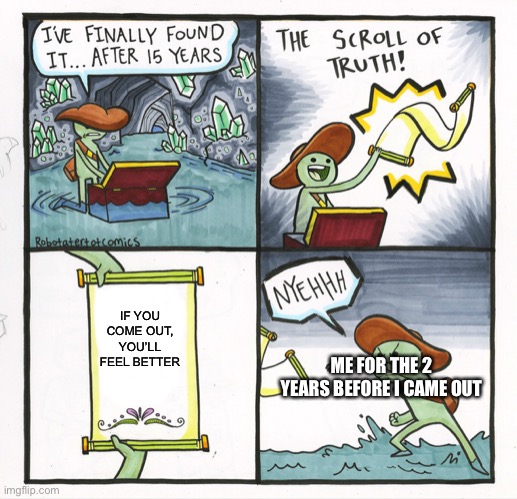 The Scroll Of Truth | IF YOU COME OUT, YOU’LL FEEL BETTER; ME FOR THE 2 YEARS BEFORE I CAME OUT | image tagged in memes,the scroll of truth | made w/ Imgflip meme maker