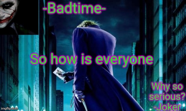 Badtime joker temp | So how is everyone | image tagged in badtime joker temp | made w/ Imgflip meme maker