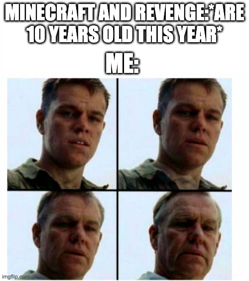 Minecraft | MINECRAFT AND REVENGE:*ARE 10 YEARS OLD THIS YEAR*; ME: | image tagged in matt damon gets older | made w/ Imgflip meme maker