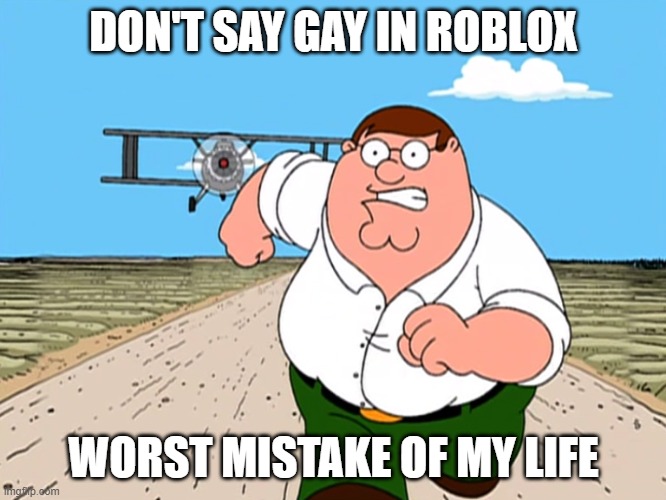ROBLOX NOOOOOOOOOO | DON'T SAY GAY IN ROBLOX; WORST MISTAKE OF MY LIFE | image tagged in peter griffin running away | made w/ Imgflip meme maker