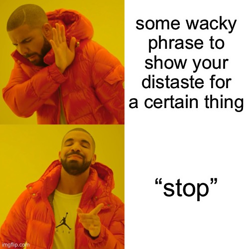 or “i don’t like it” | some wacky phrase to show your distaste for a certain thing; “stop” | made w/ Imgflip meme maker