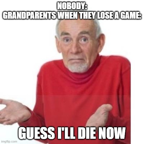 I guess ill die | NOBODY:
GRANDPARENTS WHEN THEY LOSE A GAME:; GUESS I'LL DIE NOW | image tagged in i guess ill die | made w/ Imgflip meme maker