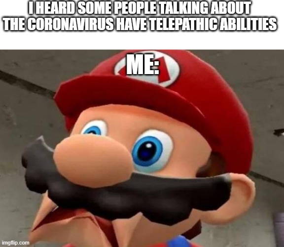 Mario WTF | I HEARD SOME PEOPLE TALKING ABOUT THE CORONAVIRUS HAVE TELEPATHIC ABILITIES; ME: | image tagged in mario wtf | made w/ Imgflip meme maker