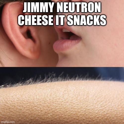 oooooo very scary | JIMMY NEUTRON CHEESE IT SNACKS | image tagged in whisper and goosebumps | made w/ Imgflip meme maker