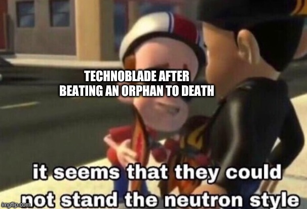 T H E N E U T R O N S T Y L E | TECHNOBLADE AFTER BEATING AN ORPHAN TO DEATH | image tagged in the neutron style | made w/ Imgflip meme maker