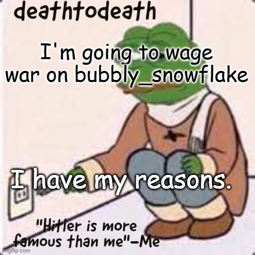 deathtodeath template | I'm going to wage war on bubbly_snowflake; I have my reasons. | image tagged in deathtodeath template | made w/ Imgflip meme maker