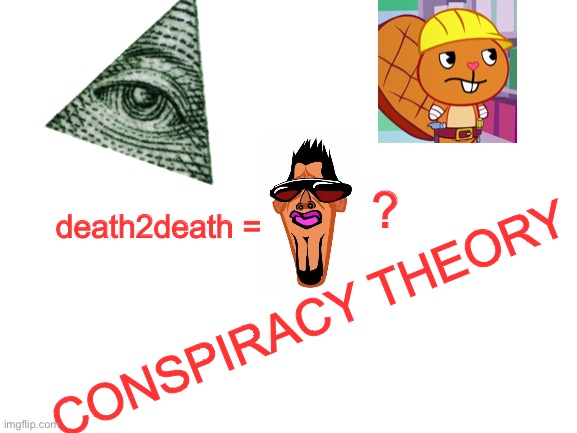 WOAHHHHH | ? CONSPIRACY THEORY; death2death = | made w/ Imgflip meme maker