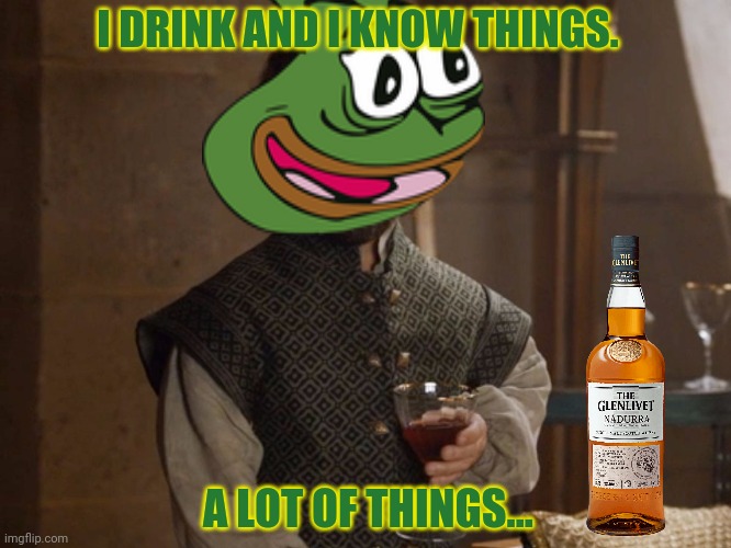 i drink and i know things | I DRINK AND I KNOW THINGS. A LOT OF THINGS... | image tagged in i drink and i know things | made w/ Imgflip meme maker