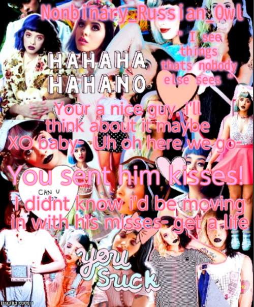 You were living with his wife! Like what was i meant to do? | Your a nice guy, i'll think about it maybe XO baby-  Uh oh here we go-; You sent him kisses! I didnt know i'd be moving in with his misses- get a life | image tagged in nonbinary_owl melanie martinez temp | made w/ Imgflip meme maker