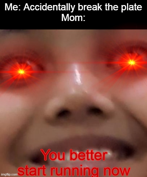 Run | Me: Accidentally break the plate
Mom:; You better start running now | image tagged in moms | made w/ Imgflip meme maker