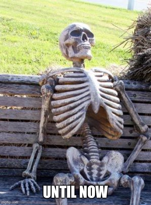 Waiting Skeleton Meme | UNTIL NOW | image tagged in memes,waiting skeleton | made w/ Imgflip meme maker