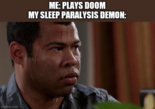 sweating bullets | ME: PLAYS DOOM

MY SLEEP PARALYSIS DEMON: | image tagged in sweating bullets | made w/ Imgflip meme maker