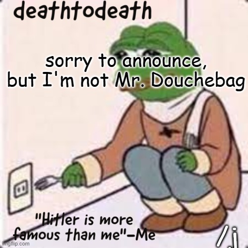 deathtodeath template | sorry to announce, but I'm not Mr. Douchebag; /j | image tagged in deathtodeath template | made w/ Imgflip meme maker