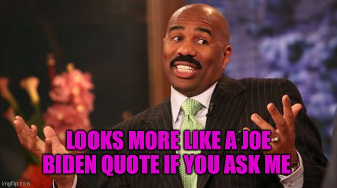 LOOKS MORE LIKE A JOE BIDEN QUOTE IF YOU ASK ME | image tagged in memes,steve harvey | made w/ Imgflip meme maker