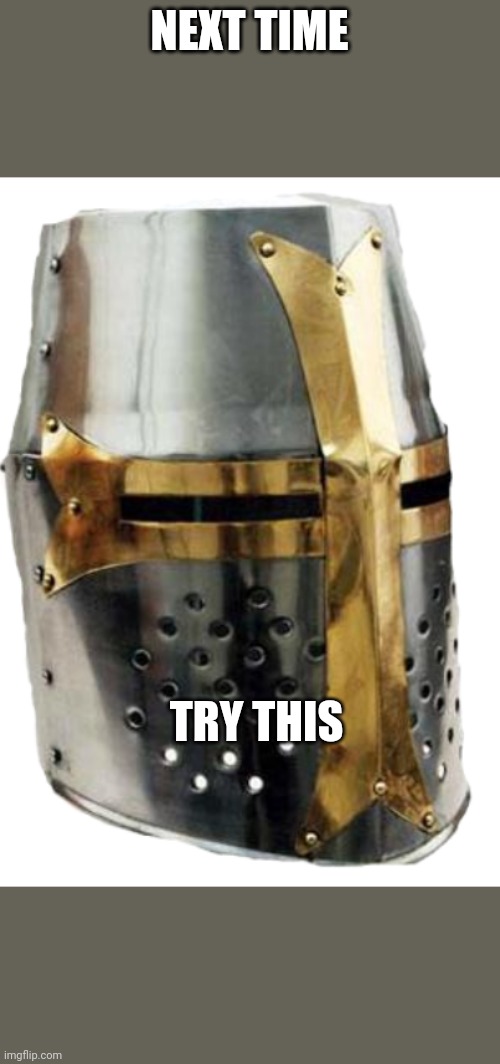 Crusader Helmet | NEXT TIME TRY THIS | image tagged in crusader helmet | made w/ Imgflip meme maker