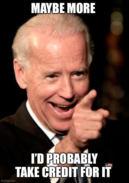 Smilin Biden Meme | MAYBE MORE I’D PROBABLY TAKE CREDIT FOR IT | image tagged in memes,smilin biden | made w/ Imgflip meme maker