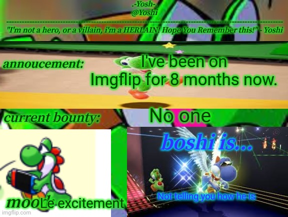 Yoshi_Official Announcement Temp v14 | I've been on Imgflip for 8 months now. No one; Not telling you how he is; Le excitement | image tagged in yoshi_official announcement temp v14 | made w/ Imgflip meme maker