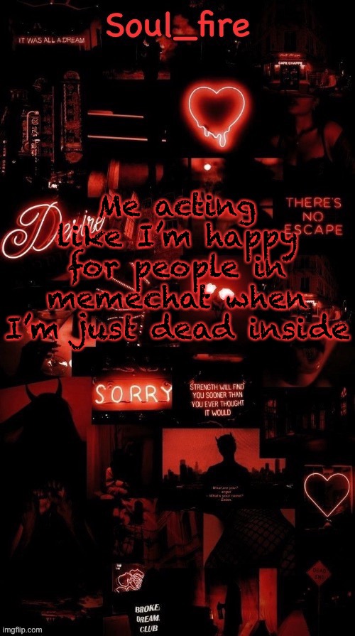 I’m emotionally ded | Me acting like I’m happy for people in memechat when I’m just dead inside | image tagged in soul_fires black red announcement temp ty bean | made w/ Imgflip meme maker