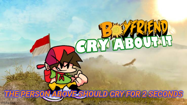 LMAO THIS IS A JOKE | THE PERSON ABOVE SHOULD CRY FOR 2 SECONDS | image tagged in boyfriend cry about it | made w/ Imgflip meme maker