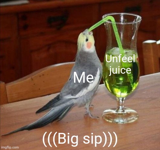 DIY Unsee Juice Meme | Me Unfeel juice (((Big sip))) | image tagged in diy unsee juice meme | made w/ Imgflip meme maker