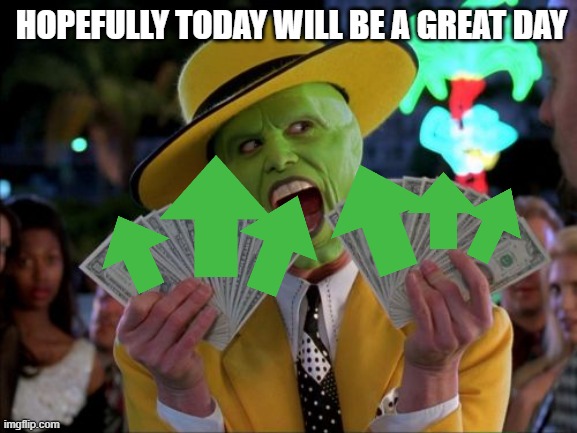Money Money Meme | HOPEFULLY TODAY WILL BE A GREAT DAY | image tagged in memes,money money | made w/ Imgflip meme maker