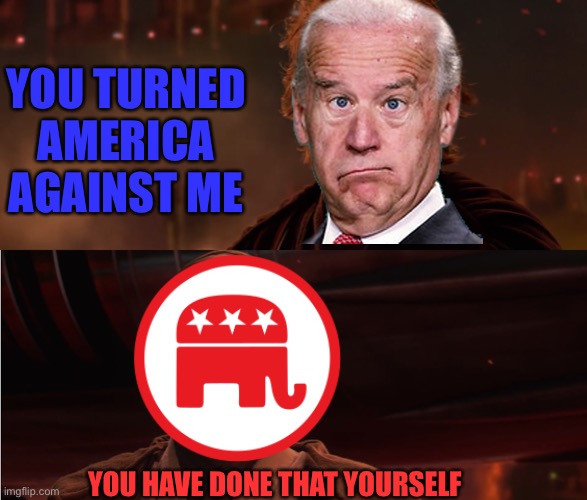 He has betrayed his own country. Also I suck at editing | YOU TURNED AMERICA AGAINST ME; YOU HAVE DONE THAT YOURSELF | image tagged in you turned her against me,joe biden,america,gop,political | made w/ Imgflip meme maker