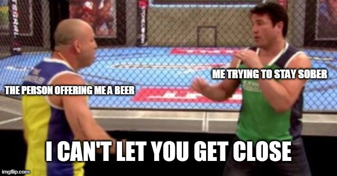 Just one beer, or maybe two. | ME TRYING TO STAY SOBER; THE PERSON OFFERING ME A BEER | image tagged in ufc,chael sonnen,uncle chael | made w/ Imgflip meme maker