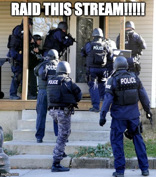 police raid | RAID THIS STREAM!!!!! | image tagged in police raid | made w/ Imgflip meme maker