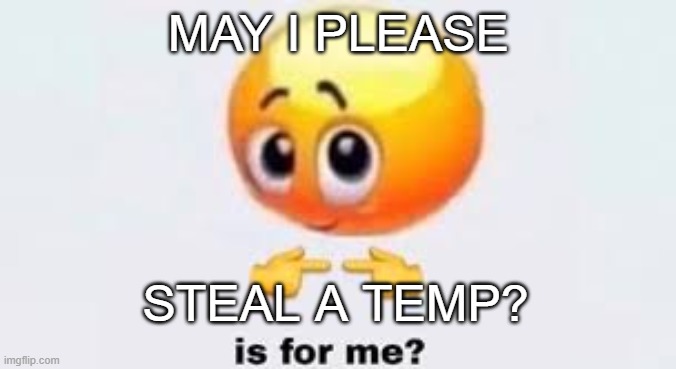 Is for me | MAY I PLEASE; STEAL A TEMP? | image tagged in is for me | made w/ Imgflip meme maker