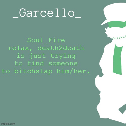 garcello. | Soul_Fire relax, death2death is just trying to find someone to bitchslap him/her. | image tagged in garcello | made w/ Imgflip meme maker