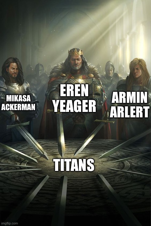 When Mikasa and Eren and Armin are fighting the titans | EREN YEAGER; MIKASA ACKERMAN; ARMIN ARLERT; TITANS | image tagged in knights of the round table | made w/ Imgflip meme maker