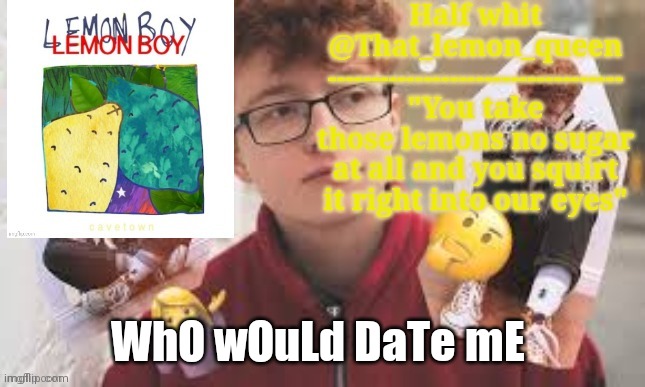 Half whit | WhO wOuLd DaTe mE | image tagged in half whit | made w/ Imgflip meme maker