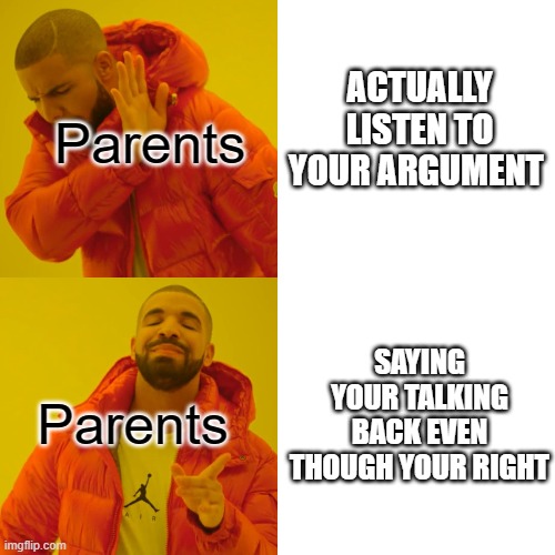Drake Hotline Bling Meme | Parents Parents ACTUALLY LISTEN TO YOUR ARGUMENT SAYING YOUR TALKING BACK EVEN THOUGH YOUR RIGHT | image tagged in memes,drake hotline bling | made w/ Imgflip meme maker