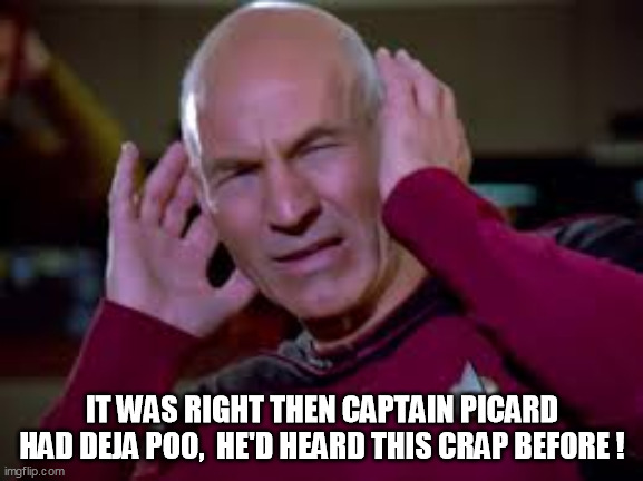 Captain Picard Covering Ears | IT WAS RIGHT THEN CAPTAIN PICARD HAD DEJA POO,  HE'D HEARD THIS CRAP BEFORE ! | image tagged in captain picard covering ears,deja vu,captain picard,captain picard wtf,captain picard facepalm,captain picard oh no | made w/ Imgflip meme maker