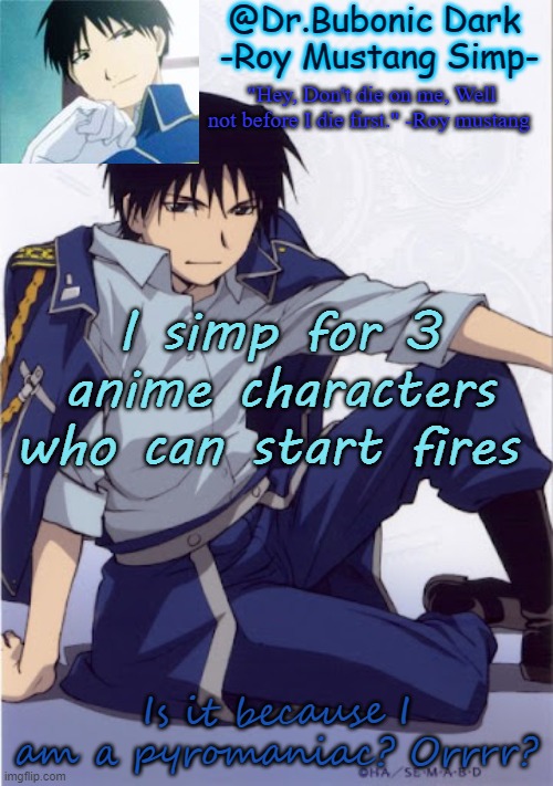 Another Roy temp | I simp for 3 anime characters who can start fires; Is it because I am a pyromaniac? Orrrr? | image tagged in another roy temp | made w/ Imgflip meme maker