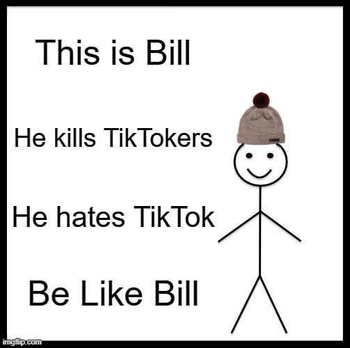 Be Like Bill | This is Bill; He kills TikTokers; He hates TikTok; Be Like Bill | image tagged in memes,be like bill | made w/ Imgflip meme maker