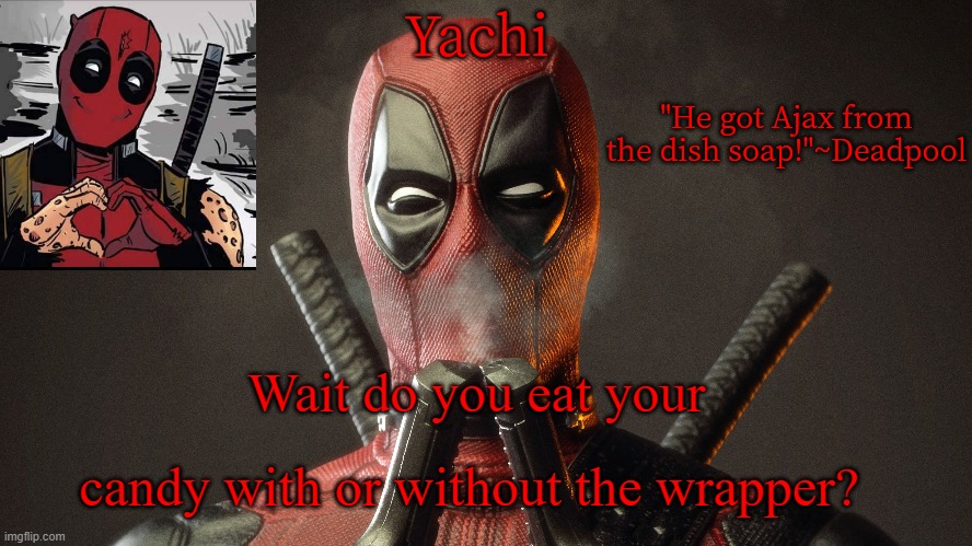 Yachi's deadpool temp | Wait do you eat your; candy with or without the wrapper? | image tagged in yachi's deadpool temp | made w/ Imgflip meme maker