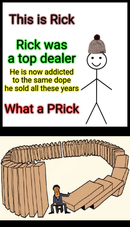  This is Rick; Rick was a top dealer; He is now addicted to the same dope he sold all these years; What a PRick | image tagged in memes,be like bill,karma,trust nobody not even yourself | made w/ Imgflip meme maker